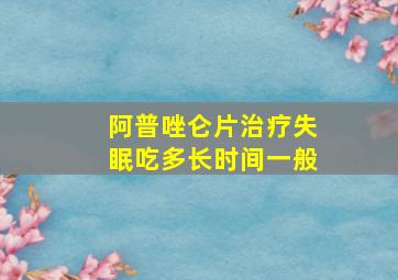 阿普唑仑片治疗失眠吃多长时间一般