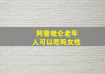 阿普唑仑老年人可以吃吗女性