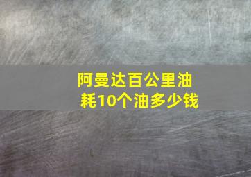 阿曼达百公里油耗10个油多少钱