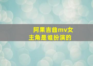 阿果吉曲mv女主角是谁扮演的