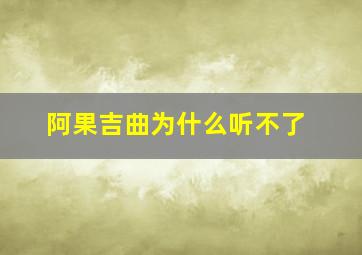 阿果吉曲为什么听不了