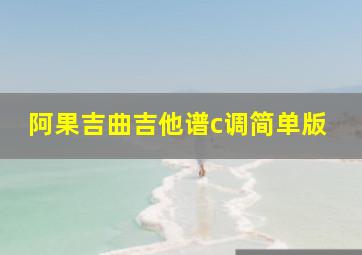 阿果吉曲吉他谱c调简单版