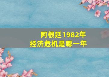 阿根廷1982年经济危机是哪一年