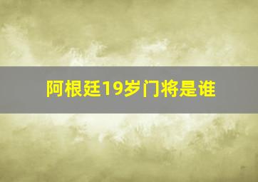 阿根廷19岁门将是谁