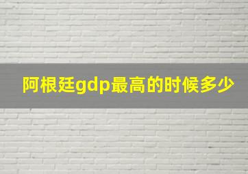 阿根廷gdp最高的时候多少