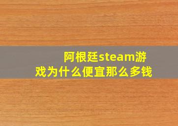 阿根廷steam游戏为什么便宜那么多钱