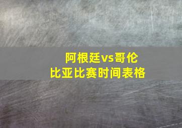 阿根廷vs哥伦比亚比赛时间表格