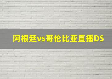 阿根廷vs哥伦比亚直播DS