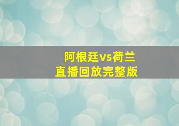 阿根廷vs荷兰直播回放完整版