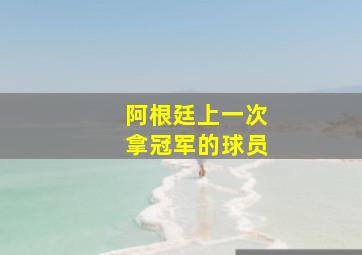 阿根廷上一次拿冠军的球员