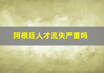 阿根廷人才流失严重吗