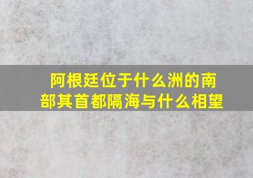 阿根廷位于什么洲的南部其首都隔海与什么相望