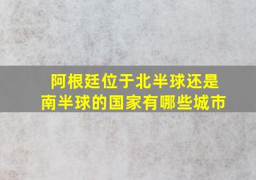 阿根廷位于北半球还是南半球的国家有哪些城市