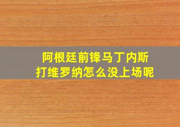 阿根廷前锋马丁内斯打维罗纳怎么没上场呢