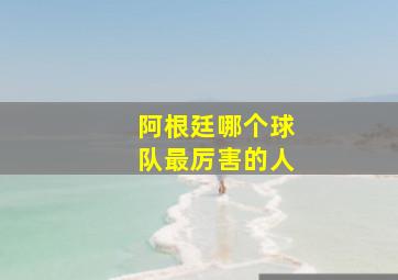 阿根廷哪个球队最厉害的人