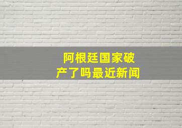 阿根廷国家破产了吗最近新闻