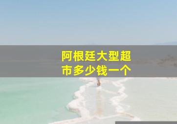 阿根廷大型超市多少钱一个