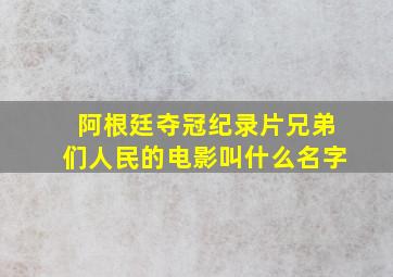 阿根廷夺冠纪录片兄弟们人民的电影叫什么名字