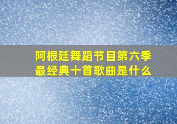 阿根廷舞蹈节目第六季最经典十首歌曲是什么