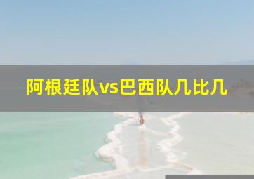 阿根廷队vs巴西队几比几