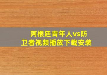 阿根廷青年人vs防卫者视频播放下载安装