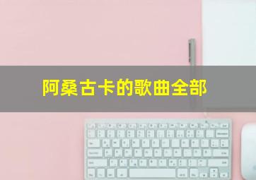 阿桑古卡的歌曲全部