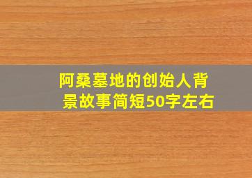 阿桑墓地的创始人背景故事简短50字左右