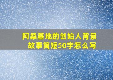 阿桑墓地的创始人背景故事简短50字怎么写