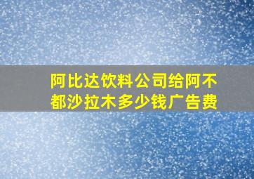 阿比达饮料公司给阿不都沙拉木多少钱广告费