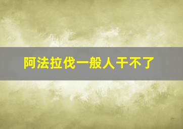 阿法拉伐一般人干不了