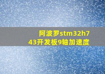 阿波罗stm32h743开发板9轴加速度