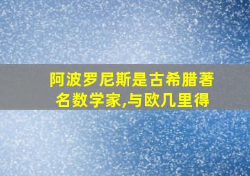 阿波罗尼斯是古希腊著名数学家,与欧几里得