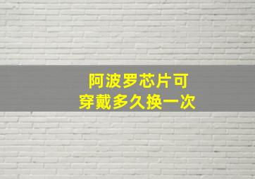 阿波罗芯片可穿戴多久换一次