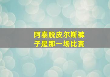 阿泰脱皮尔斯裤子是那一场比赛