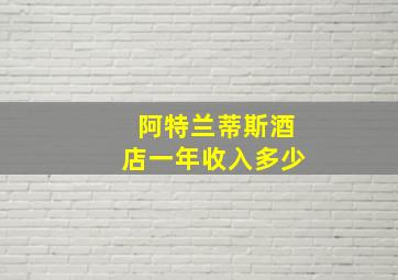 阿特兰蒂斯酒店一年收入多少