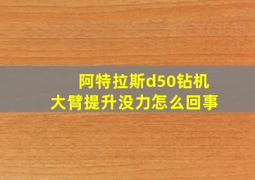 阿特拉斯d50钻机大臂提升没力怎么回事