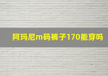 阿玛尼m码裤子170能穿吗