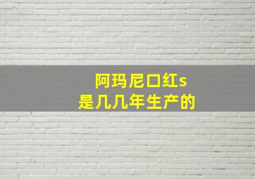 阿玛尼口红s是几几年生产的