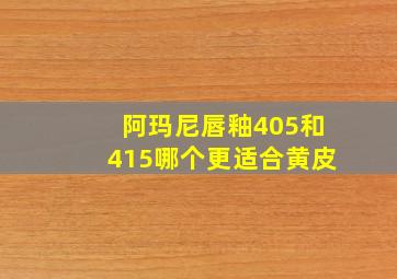 阿玛尼唇釉405和415哪个更适合黄皮