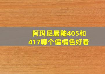 阿玛尼唇釉405和417哪个偏橘色好看