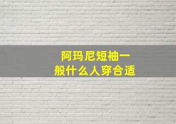 阿玛尼短袖一般什么人穿合适