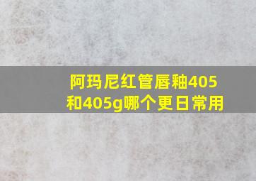 阿玛尼红管唇釉405和405g哪个更日常用