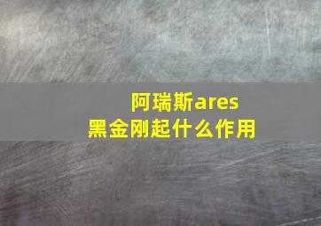 阿瑞斯ares黑金刚起什么作用