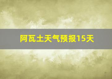 阿瓦土天气预报15天