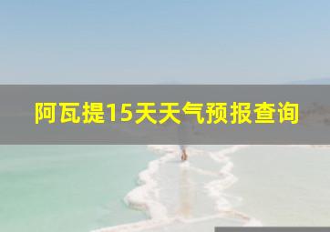 阿瓦提15天天气预报查询