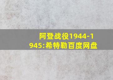 阿登战役1944-1945:希特勒百度网盘