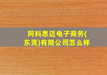 阿科思迈电子商务(东莞)有限公司怎么样