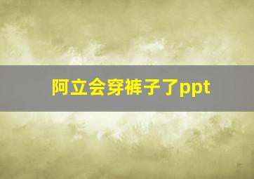 阿立会穿裤子了ppt