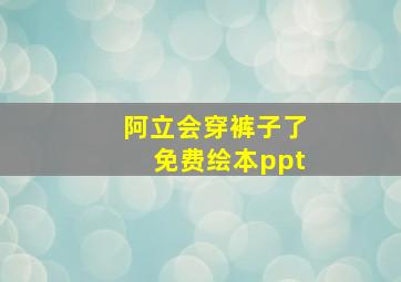 阿立会穿裤子了免费绘本ppt