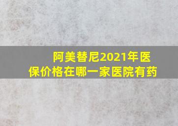 阿美替尼2021年医保价格在哪一家医院有药